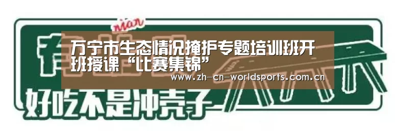 
万宁市生态情况掩护专题培训班开班授课“比赛集锦”
